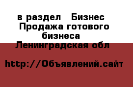  в раздел : Бизнес » Продажа готового бизнеса . Ленинградская обл.